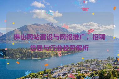 佛山網(wǎng)站建設(shè)與網(wǎng)絡(luò)推廣，招聘信息與行業(yè)趨勢解析