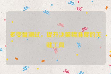 多變量測試，提升決策精準(zhǔn)度的關(guān)鍵工具
