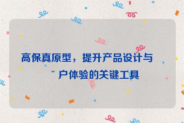 高保真原型，提升產(chǎn)品設(shè)計(jì)與用戶體驗(yàn)的關(guān)鍵工具