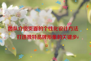 團隊介紹頁面的個性化設計方法，打造獨特品牌形象的關鍵步驟