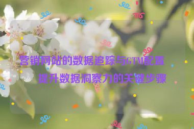 營銷網站的數據追蹤與GTM配置，提升數據洞察力的關鍵步驟