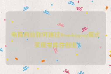 電商網(wǎng)站如何通過(guò)Dropshipping模式實(shí)現(xiàn)零庫(kù)存創(chuàng)業(yè)