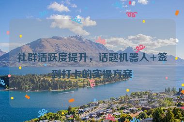 社群活躍度提升，話題機器人+簽到打卡的實操方案