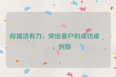應(yīng)簡潔有力，突出客戶的成功成果，例如