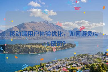 移動(dòng)端用戶體驗(yàn)優(yōu)化，如何避免Google懲罰？