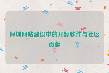深圳網(wǎng)站建設(shè)中的開(kāi)源軟件與社區(qū)貢獻(xiàn)