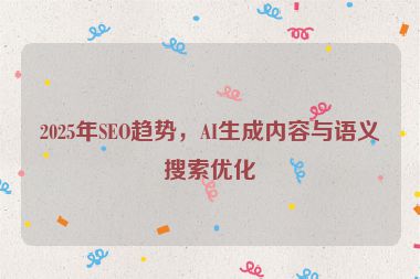 2025年SEO趨勢，AI生成內(nèi)容與語義搜索優(yōu)化