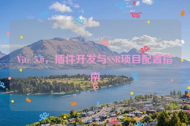 Vite 5.0，插件開(kāi)發(fā)與SSR項(xiàng)目配置指南
