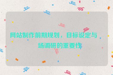 網(wǎng)站制作前期規(guī)劃，目標(biāo)設(shè)定與市場調(diào)研的重要性