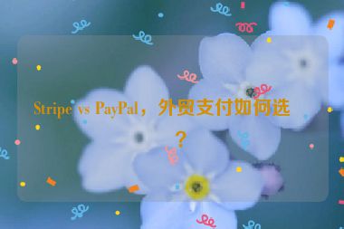 Stripe vs PayPal，外貿(mào)支付如何選擇？