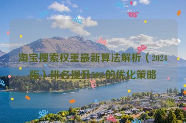 淘寶搜索權(quán)重最新算法解析（2024版）排名提升50%的優(yōu)化策略