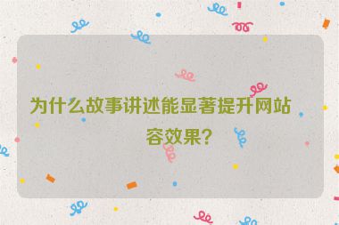 為什么故事講述能顯著提升網(wǎng)站內(nèi)容效果？
