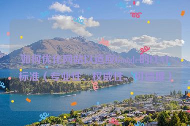如何優(yōu)化網(wǎng)站以適應(yīng)Google的EEAT標(biāo)準(zhǔn)（專業(yè)性、權(quán)威性、可信度）