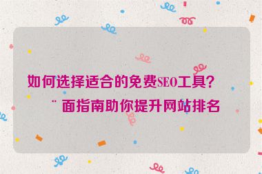 如何選擇適合的免費(fèi)SEO工具？全面指南助你提升網(wǎng)站排名