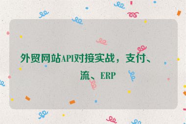 外貿(mào)網(wǎng)站API對(duì)接實(shí)戰(zhàn)，支付、物流、ERP