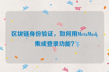 區(qū)塊鏈身份驗(yàn)證，如何用MetaMask集成登錄功能？