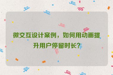 微交互設(shè)計(jì)案例，如何用動(dòng)畫(huà)提升用戶(hù)停留時(shí)長(zhǎng)？