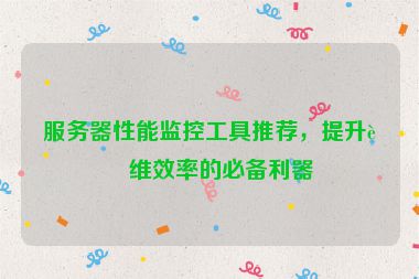 服務(wù)器性能監(jiān)控工具推薦，提升運(yùn)維效率的必備利器