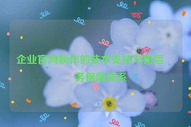 企業(yè)官網(wǎng)制作的技術(shù)支持與售后服務(wù)保障體系