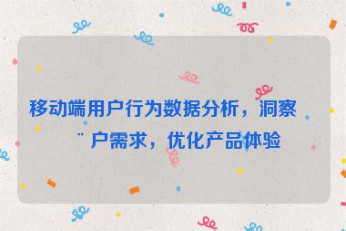 移動端用戶行為數(shù)據(jù)分析，洞察用戶需求，優(yōu)化產(chǎn)品體驗