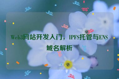 Web3網(wǎng)站開(kāi)發(fā)入門，IPFS托管與ENS域名解析
