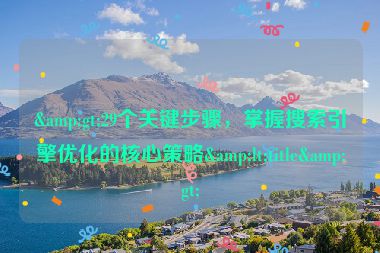 &gt;29個(gè)關(guān)鍵步驟，掌握搜索引擎優(yōu)化的核心策略&lt;title&gt;
