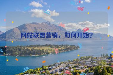 網(wǎng)站聯(lián)盟營(yíng)銷，如何開(kāi)始？