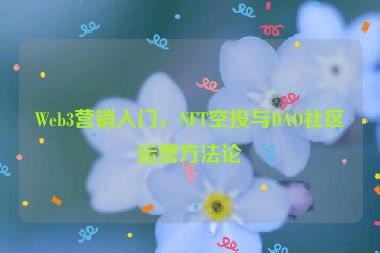 Web3營銷入門，NFT空投與DAO社區(qū)運營方法論