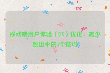 移動端用戶體驗（UX）優(yōu)化，減少跳出率的5個技巧