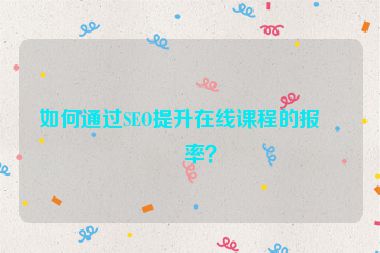 如何通過(guò)SEO提升在線課程的報(bào)名率？