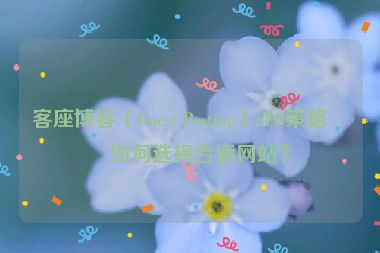 客座博客（Guest Posting）SEO策略，如何選擇合適網(wǎng)站？
