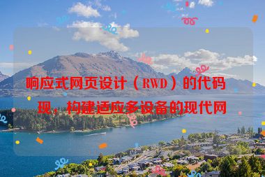 響應(yīng)式網(wǎng)頁(yè)設(shè)計(jì)（RWD）的代碼實(shí)現(xiàn)，構(gòu)建適應(yīng)多設(shè)備的現(xiàn)代網(wǎng)站