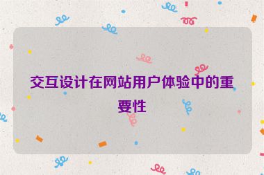 交互設(shè)計(jì)在網(wǎng)站用戶體驗(yàn)中的重要性