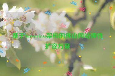 基于Serverless架構(gòu)的佛山網(wǎng)站彈性擴(kuò)容方案